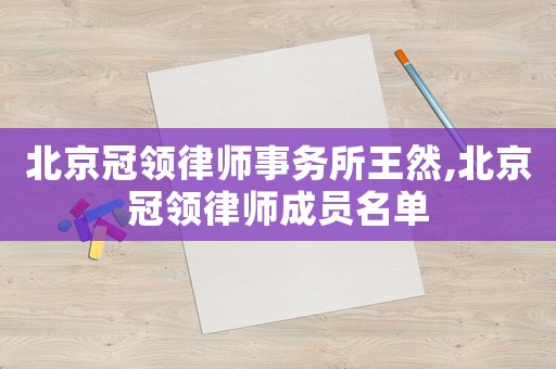 北京冠領(lǐng)律師事務(wù)所王然,北京冠領(lǐng)律師成員名單