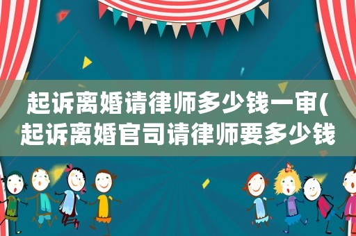 起訴離婚請律師多少錢一審(起訴離婚官司請律師要多少錢)
