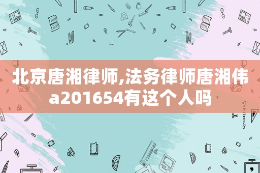 北京唐湘律師,法務律師唐湘?zhèn)201654有這個人嗎