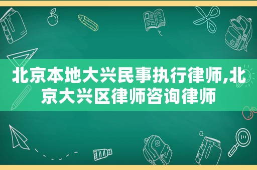 北京本地大興民事執(zhí)行律師,北京大興區(qū)律師咨詢律師