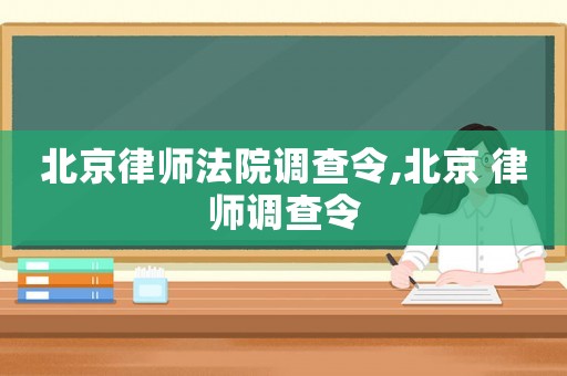 北京律師法院調(diào)查令,北京 律師調(diào)查令