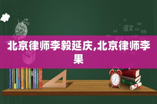 北京律師李毅延慶,北京律師李果