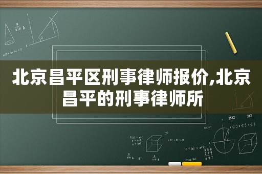 北京昌平區(qū)刑事律師報(bào)價(jià),北京昌平的刑事律師所