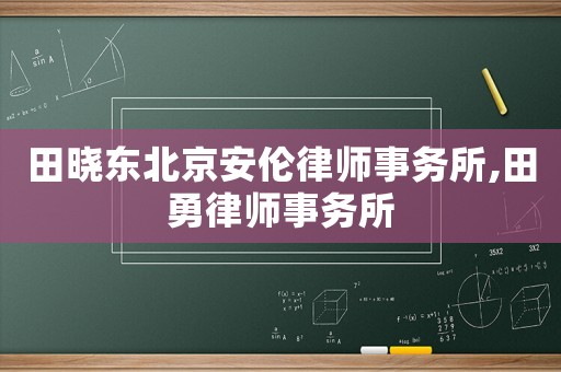 田曉東北京安倫律師事務(wù)所,田勇律師事務(wù)所