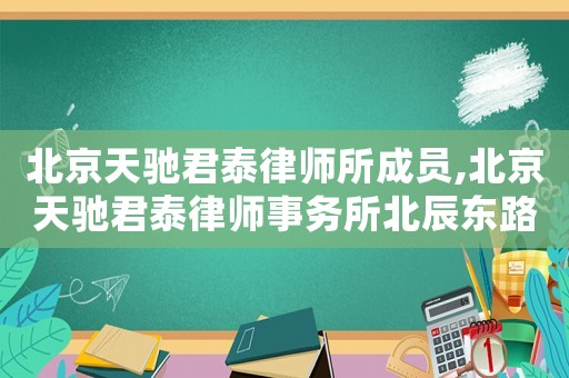 北京天馳君泰律師所成員,北京天馳君泰律師事務(wù)所北辰東路