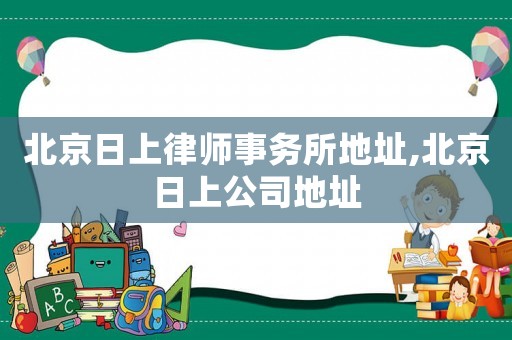 北京日上律師事務(wù)所地址,北京日上公司地址