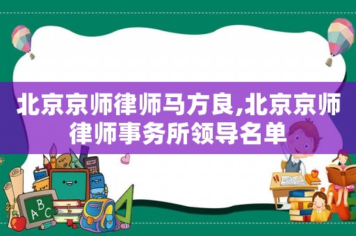 北京京師律師馬方良,北京京師律師事務(wù)所領(lǐng)導(dǎo)名單
