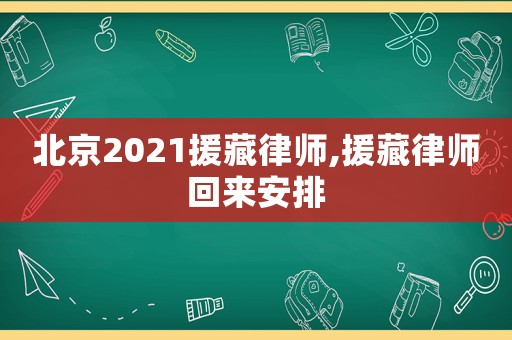 北京2021援藏律師,援藏律師回來安排
