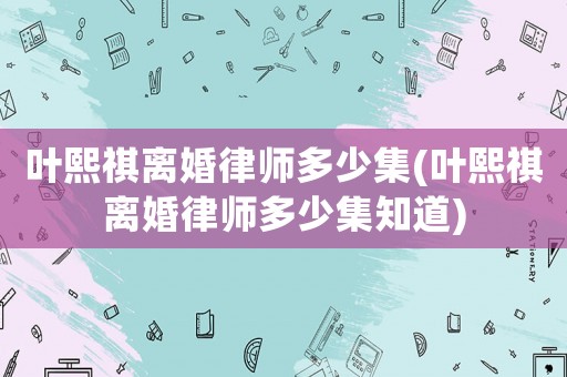 葉熙祺離婚律師多少集(葉熙祺離婚律師多少集知道)