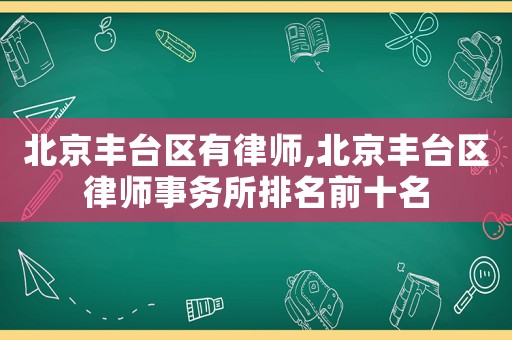 北京豐臺區(qū)有律師,北京豐臺區(qū)律師事務(wù)所排名前十名