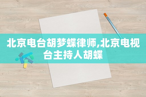 北京電臺(tái)胡夢(mèng)蝶律師,北京電視臺(tái)主持人胡蝶