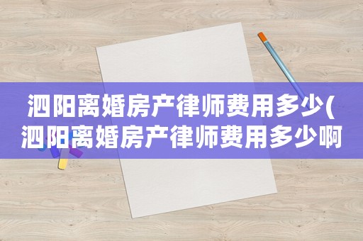 泗陽(yáng)離婚房產(chǎn)律師費(fèi)用多少(泗陽(yáng)離婚房產(chǎn)律師費(fèi)用多少啊)