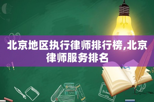 北京地區(qū)執(zhí)行律師排行榜,北京律師服務(wù)排名