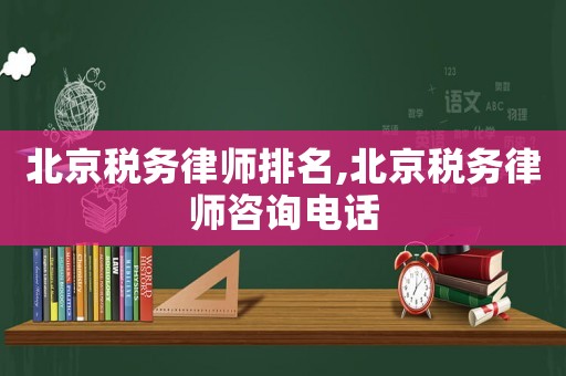 北京稅務(wù)律師排名,北京稅務(wù)律師咨詢(xún)電話(huà)