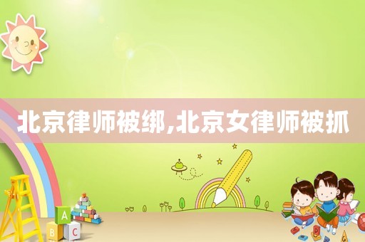 北京律師被綁,北京女律師被抓