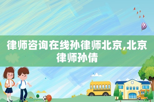 律師咨詢在線孫律師北京,北京律師孫倩