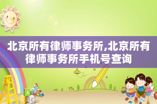 北京所有律師事務所,北京所有律師事務所手機號查詢