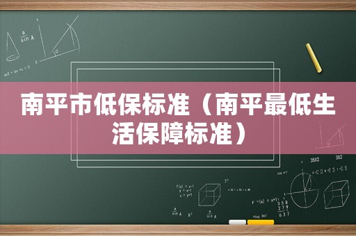 南平市低保標(biāo)準(zhǔn)（南平最低生活保障標(biāo)準(zhǔn)）