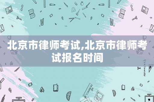 北京市律師考試,北京市律師考試報(bào)名時(shí)間