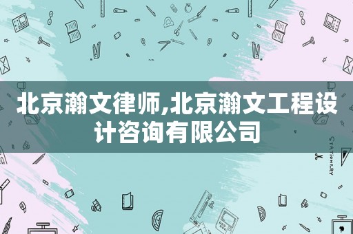 北京瀚文律師,北京瀚文工程設(shè)計咨詢有限公司