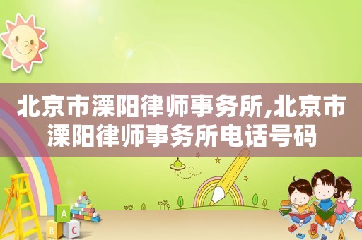 北京市溧陽律師事務(wù)所,北京市溧陽律師事務(wù)所電話號碼