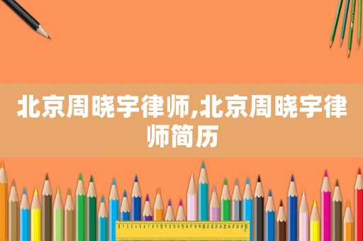 北京周曉宇律師,北京周曉宇律師簡(jiǎn)歷