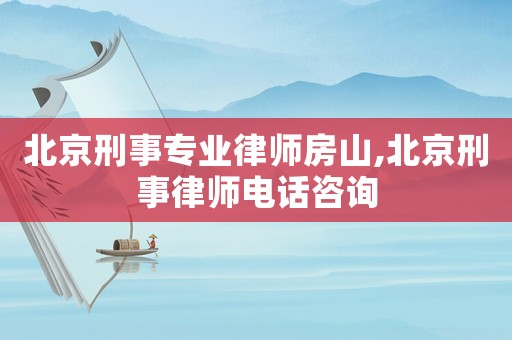 北京刑事專業(yè)律師房山,北京刑事律師電話咨詢