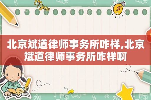 北京斌道律師事務(wù)所咋樣,北京斌道律師事務(wù)所咋樣啊