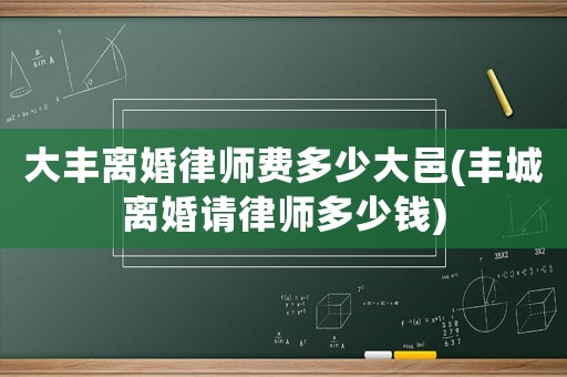 大豐離婚律師費多少大邑(豐城離婚請律師多少錢)