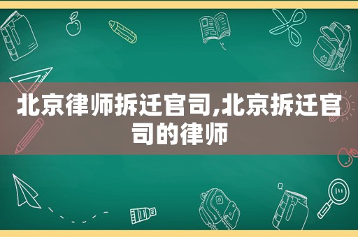 北京律師拆遷官司,北京拆遷官司的律師
