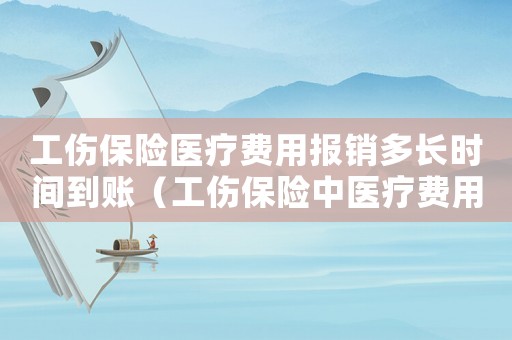 工傷保險醫(yī)療費用報銷多長時間到賬（工傷保險中醫(yī)療費用）