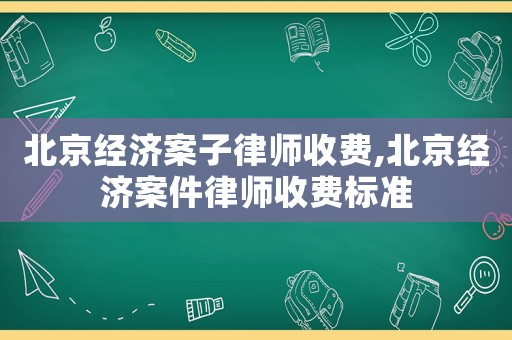 北京經(jīng)濟(jì)案子律師收費(fèi),北京經(jīng)濟(jì)案件律師收費(fèi)標(biāo)準(zhǔn)