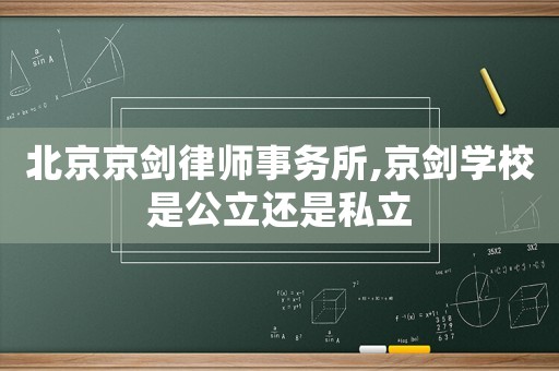 北京京劍律師事務(wù)所,京劍學(xué)校是公立還是私立