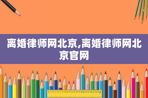 離婚律師網(wǎng)北京,離婚律師網(wǎng)北京官網(wǎng)