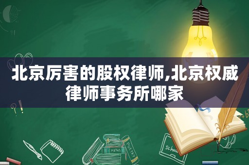 北京厲害的股權(quán)律師,北京權(quán)威律師事務(wù)所哪家