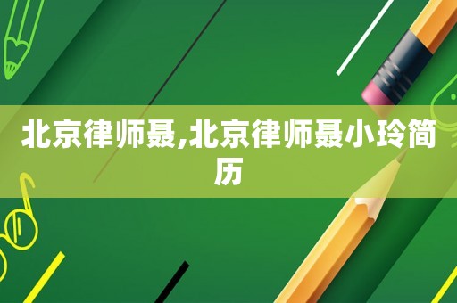 北京律師聶,北京律師聶小玲簡(jiǎn)歷