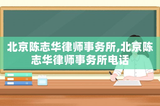 北京陳志華律師事務(wù)所,北京陳志華律師事務(wù)所電話
