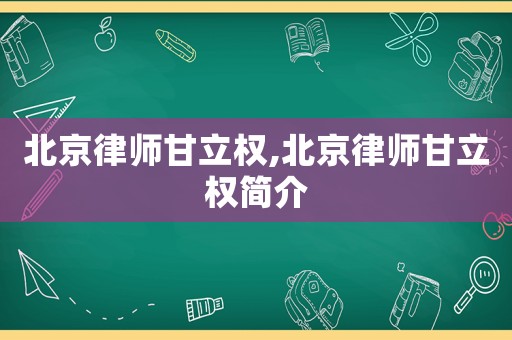 北京律師甘立權(quán),北京律師甘立權(quán)簡(jiǎn)介