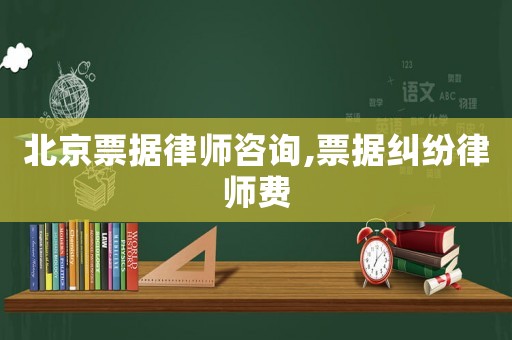 北京票據(jù)律師咨詢,票據(jù)糾紛律師費(fèi)