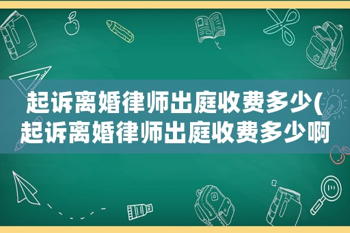 起訴離婚律師出庭收費(fèi)多少(起訴離婚律師出庭收費(fèi)多少啊)