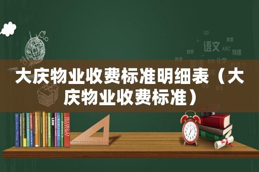 大慶物業(yè)收費(fèi)標(biāo)準(zhǔn)明細(xì)表（大慶物業(yè)收費(fèi)標(biāo)準(zhǔn)）