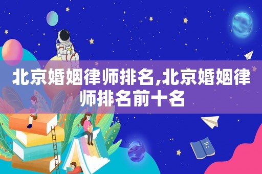 北京婚姻律師排名,北京婚姻律師排名前十名