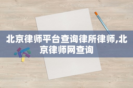 北京律師平臺查詢律所律師,北京律師網(wǎng)查詢