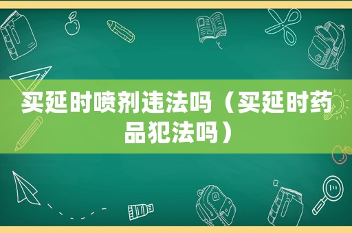 買延時噴劑違法嗎（買延時藥品犯法嗎）