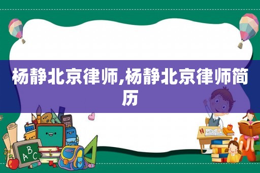 楊靜北京律師,楊靜北京律師簡(jiǎn)歷