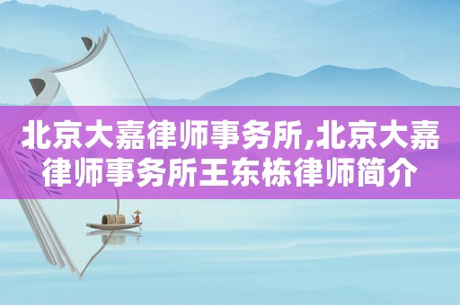 北京大嘉律師事務(wù)所,北京大嘉律師事務(wù)所王東棟律師簡介