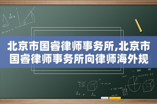 北京市國(guó)睿律師事務(wù)所,北京市國(guó)睿律師事務(wù)所向律師海外規(guī)劃
