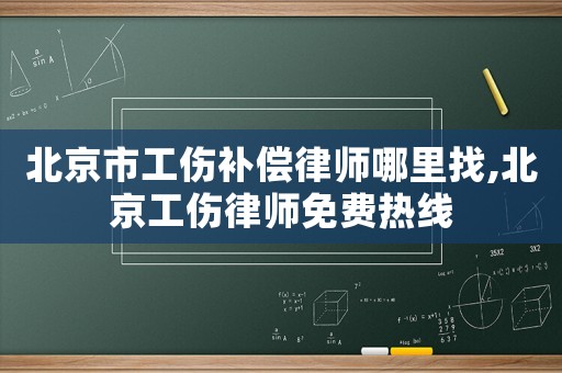 北京市工傷補償律師哪里找,北京工傷律師免費熱線