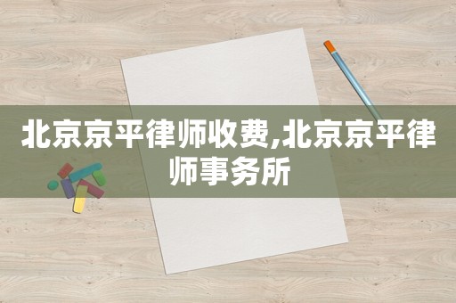 北京京平律師收費,北京京平律師事務(wù)所