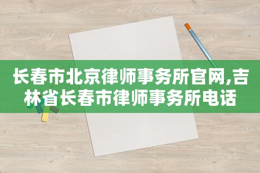 長春市北京律師事務所官網(wǎng),吉林省長春市律師事務所電話